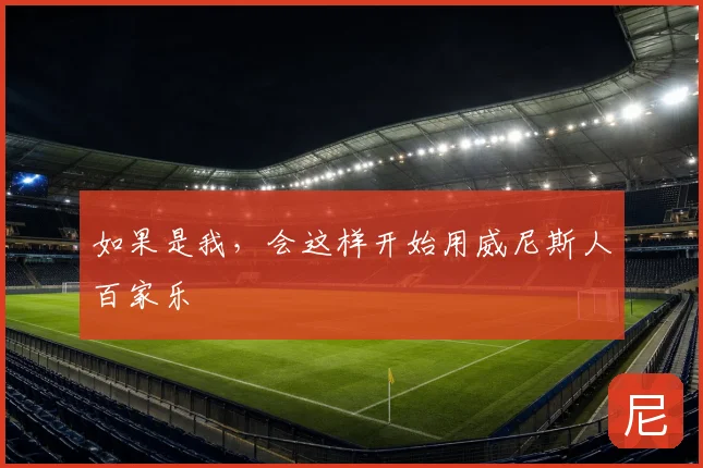 如果是我，会这样开始用威尼斯人百家乐