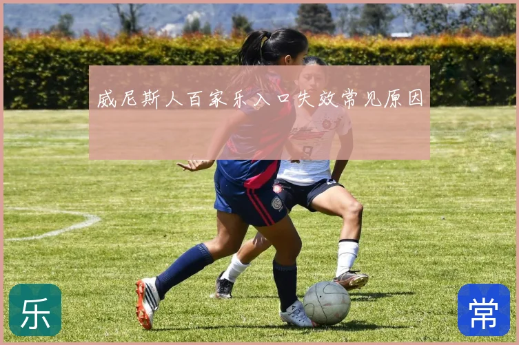 威尼斯人百家乐入口失效常见原因